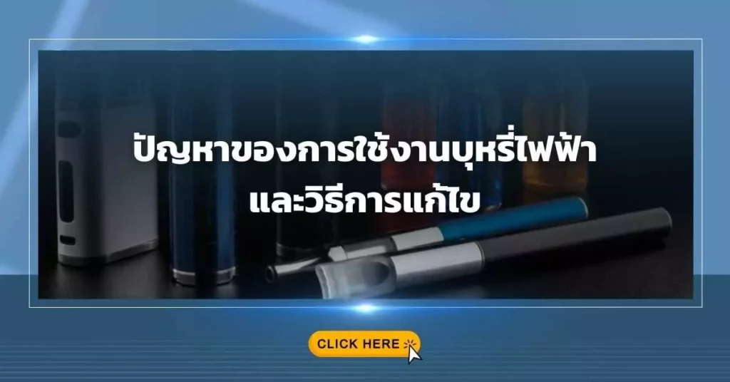 ปัญหาของการใช้งาน บุหรี่ไฟฟ้า และวิธีการแก้ไข